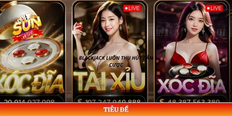 Blackjack luôn thu hút dân cược
